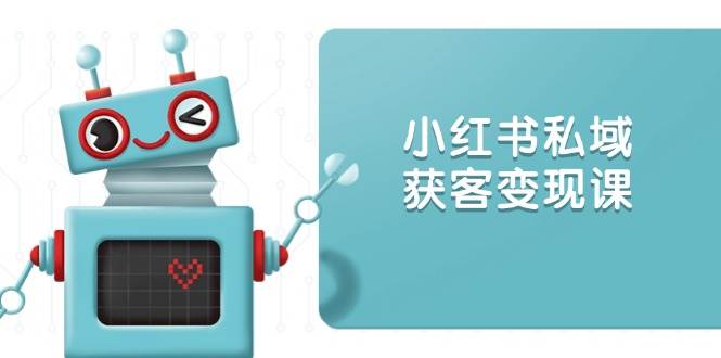 小红书私域获客变现：账号设置/内容创作/规则解读/投放策略/获客技巧等-中创网-创业项目大全
