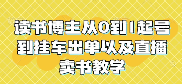 读书博主从0到1起号到挂车出单以及直播卖书教学-中创网-创业项目大全