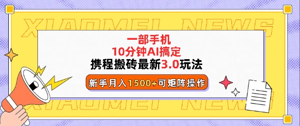 携程搬砖最新3.0玩法，一部手机，AI一 键搞定，每天十分钟，小白无脑操作月入1500+-中创网-创业项目大全