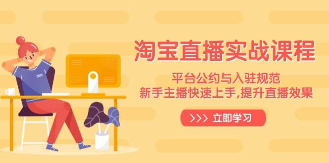 淘宝直播实战课程，平台公约与入驻规范，新手主播快速上手, 提升直播效果-中创网-创业项目大全