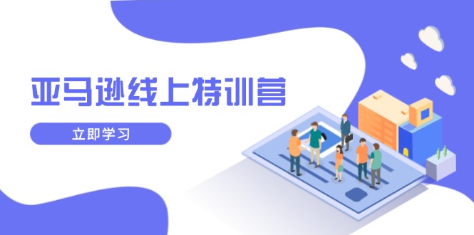 （14034期）亚马逊线上特训营，新品成长与库存规划，提升品牌推广能力，实现业务增长-中创网-创业项目大全