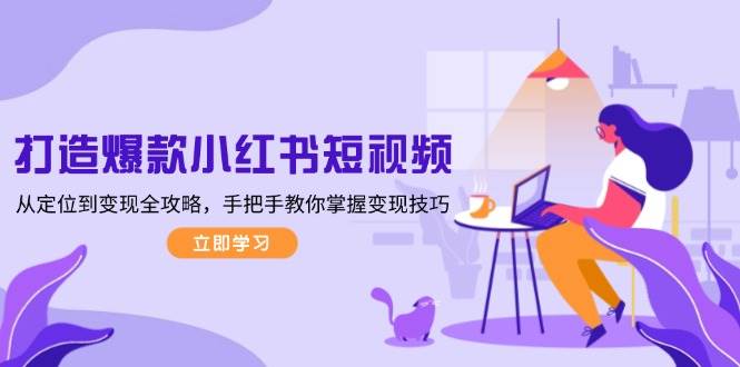 打造爆款小红书短视频，从定位到变现全攻略，手把手教你掌握变现技巧-中创网-创业项目大全