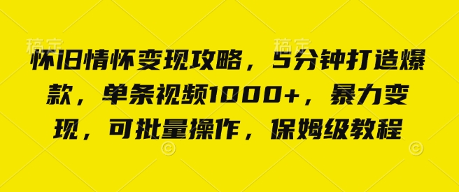 怀旧情怀变现攻略，5分钟打造爆款，单条视频1000+，暴力变现，可批量操作，保姆级教程-中创网-创业项目大全