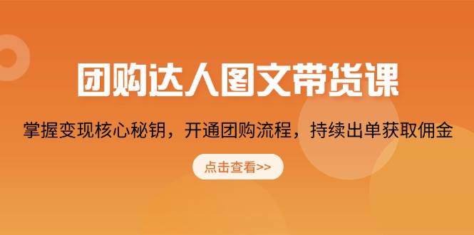团购达人图文带货课，掌握变现核心秘钥，开通团购流程，持续出单获取佣金-中创网-创业项目大全
