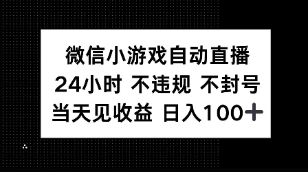 微信小游戏自动直播，24小时直播不违规 不封号，当天见收益 日入100+-中创网-创业项目大全