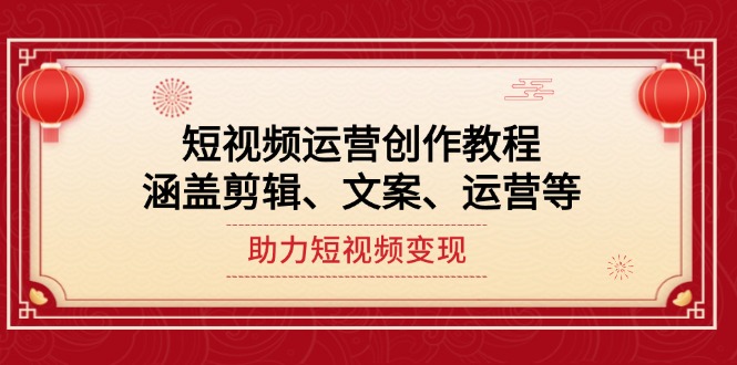 （14058期）短视频运营创作教程，涵盖剪辑、文案、运营等，助力短视频变现-中创网-创业项目大全