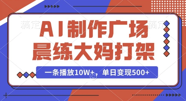AI制作广场晨练大妈打架，一条播放10W+，单日变现多张【揭秘】-中创网-创业项目大全
