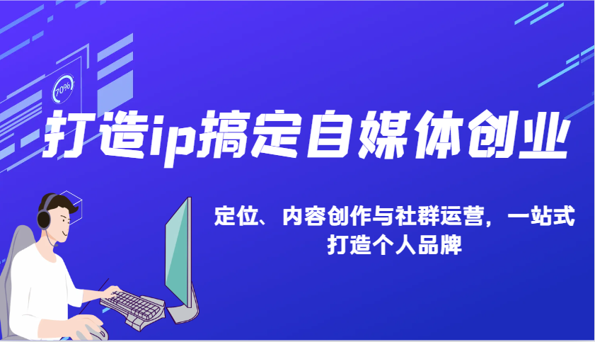 打造ip搞定自媒体创业：IP定位、内容创作与社群运营，一站式打造个人品牌-中创网-创业项目大全
