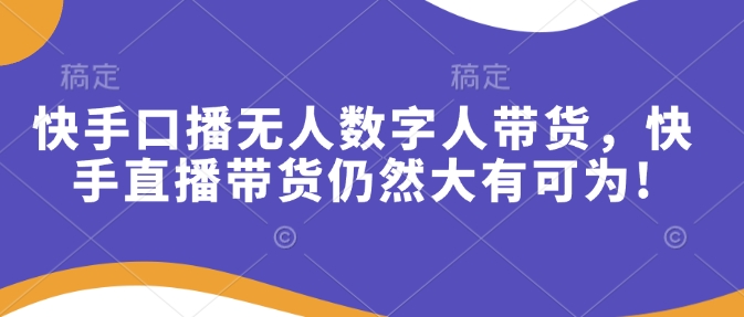 快手口播无人数字人带货，快手直播带货仍然大有可为!-中创网-创业项目大全