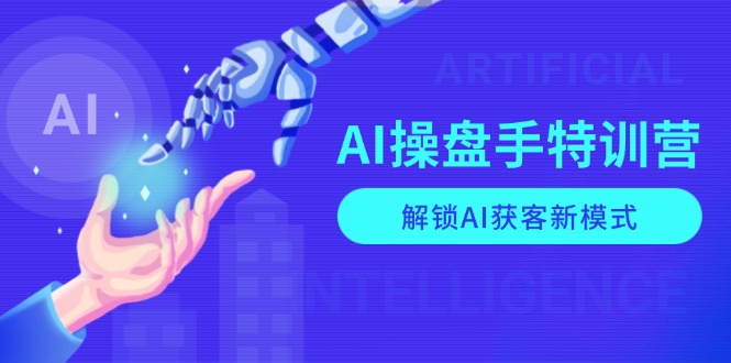 （13915期）AI-操盘手特训营，解锁AI获客新模式，全面掌握AI商业应用与提示词技巧-中创网-创业项目大全