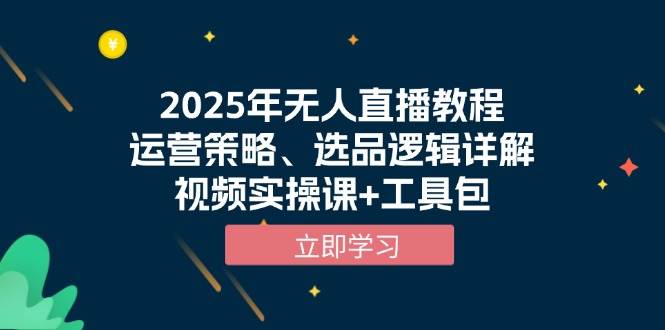 2025年无人直播教程，运营策略、选品逻辑详解，视频实操课+工具包-中创网-创业项目大全