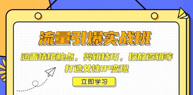 流量引爆实战班，涵盖情绪触点，剪辑技巧，投放逻辑等，打造女性IP变现-中创网-创业项目大全