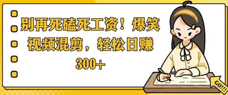 别再死磕死工资，爆笑视频混剪，轻松日入 3张-中创网-创业项目大全