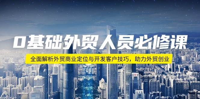 0基本外贸人员必修课程：深度剖析出口外贸商业定位与寻找客户方法，助推出口外贸自主创业-中创网_分享创业资讯_网络项目资源-中创网-创业项目大全