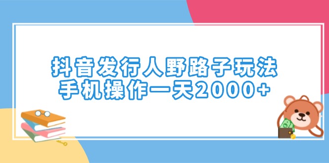 （14041期）抖音发行人野路子玩法，手机操作一天2000+-中创网-创业项目大全