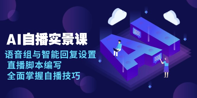 （13880期）AI 自播 实景课：语音组与智能回复设置, 直播脚本编写, 全面掌握自播技巧-中创网-创业项目大全