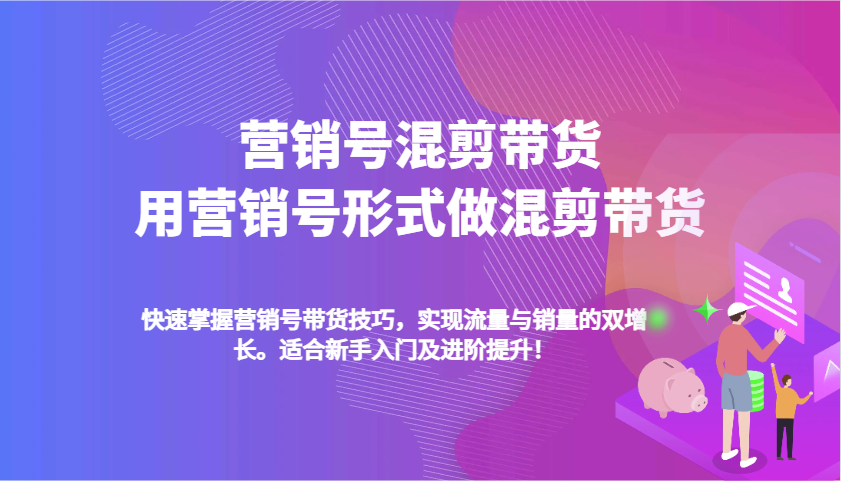 营销号混剪带货，用营销号形式做混剪带货，快速掌握带货技巧，实现流量与销量双增长-中创网-创业项目大全