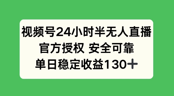 视频号24小时半无人直播，官方授权安全可靠，单日稳定收益130+-中创网-创业项目大全