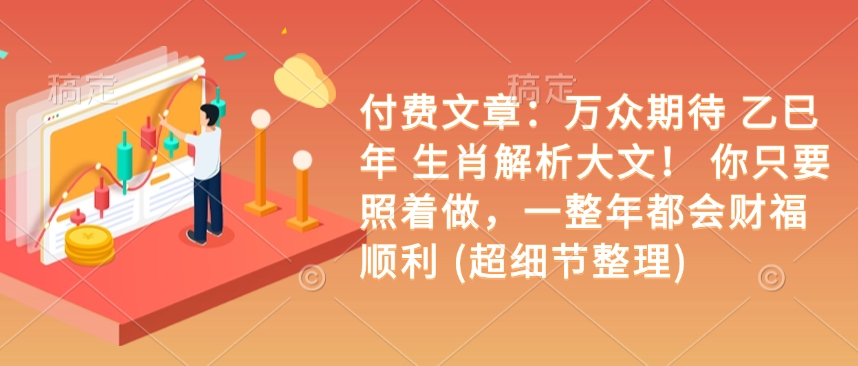 付费文章：备受期待 乙巳年 属相分析大文！ 你只需要跟着做，一整年都是会富贵成功 (超小细节梳理)-中创网-创业项目大全
