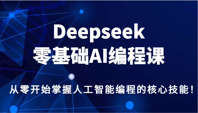 Deepseek零基础AI编程课，从零开始把握人工智能编程的核心技能！-中创网-创业项目大全