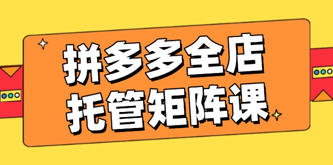 （14328期）拼多多平台店铺代管引流矩阵课，赢利促销游戏玩法，高效率方案设定，提升店铺经济效益-中创网-创业项目大全