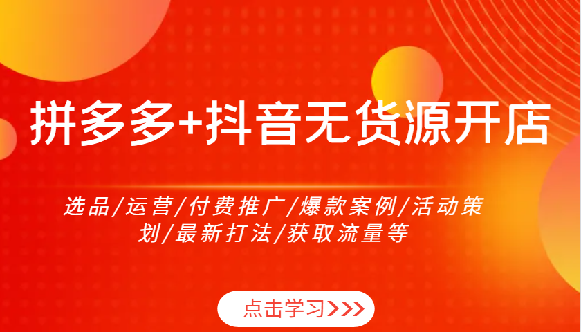 拼多多平台 抖音视频无货源开店：选款/经营/付费流量/爆品实例/活动策划案/全新玩法/来获得流量等-中创网-创业项目大全