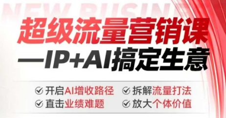 2025年超级流量营销课，IP+AI搞定生意，开启AI增收路径 直击业绩难题 拆解流量打法 放大个体价值-中创网-创业项目大全