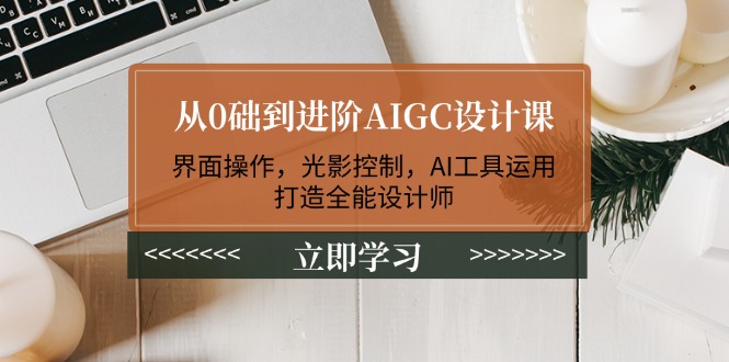 （14134期）从0础到升阶AIGC设计课：页面实际操作，光与影操纵，AI专用工具应用，打造出全能型室内设计师-中创网-创业项目大全