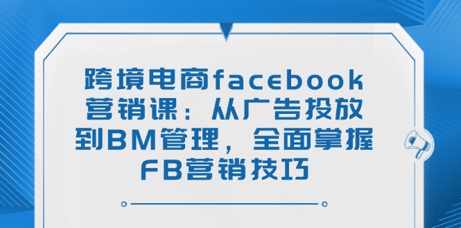 （14314期）跨境电子商务facebook营销课：从投放广告到BM管理方法，全面了解FB营销方法-中创网-创业项目大全