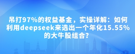 付费文章：完爆97%的权益基金，实际操作详细说明：如何运用deepseek来选出一个年化利率15.55%的黑马股组成?-中创网-创业项目大全