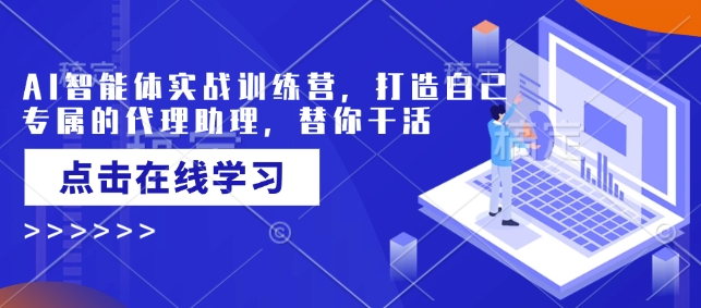 AI智能体实战演练夏令营，创造自己专属代理商助手，为你干活儿-中创网-创业项目大全