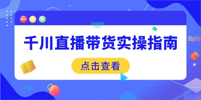 （14265期）千川直播带货实操指南：从选品到数据优化，基础到实操全面覆盖-中创网-创业项目大全