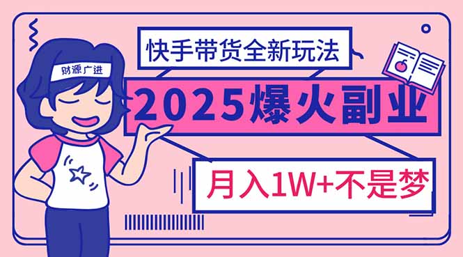 （14275期）2025年爆红副业！快手带货全新玩法，月入1万加不是梦！-中创网-创业项目大全