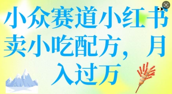 小众赛道小红书卖小吃配方，操作简单，月入过W-中创网-创业项目大全