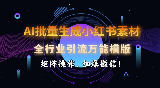 AI批量生成小红书的素材内容，整个行业引流方法全能模板，引流矩阵实际操作，加爆手机微信-中创网-创业项目大全