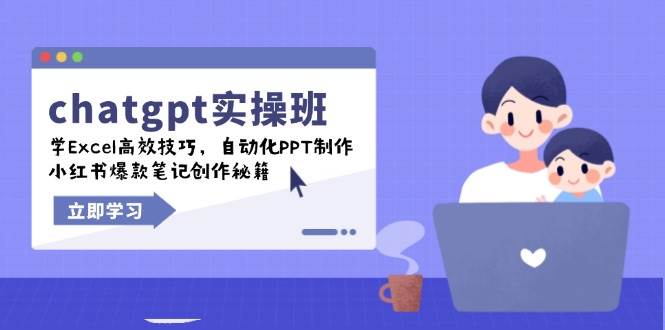 chatgpt实战演练班，学Excel高效率方法，自动化技术PPT制做，小红书爆款手记写作秘笈-中创网-创业项目大全