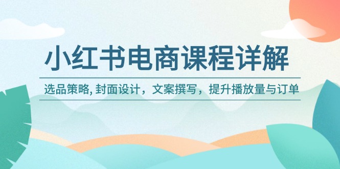 （14121期）小红书电商课程内容详细说明：选品策略, 版面设计，文案撰写，提高播放率与订单信息-中创网-创业项目大全