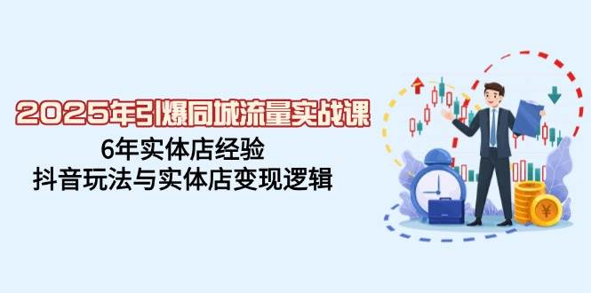 2025年点爆同城网总流量实战演练课，6年门店工作经验，抖音玩法与门店转现逻辑性-中创网-创业项目大全