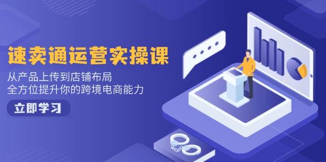 速卖通运营实操课，从技术上传至店铺布局，全面提升你跨境电子商务水平-中创网-创业项目大全