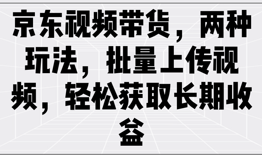京东商城短视频带货，二种游戏玩法，批量采集短视频，轻松获取长期收益-中创网-创业项目大全