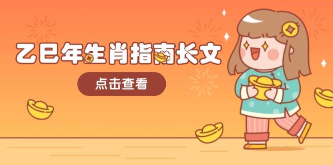 乙巳年属相手册文章，融合外部环境与属相，每个字精粹，帮助你富贵成功 迎来好运气-中创网-创业项目大全