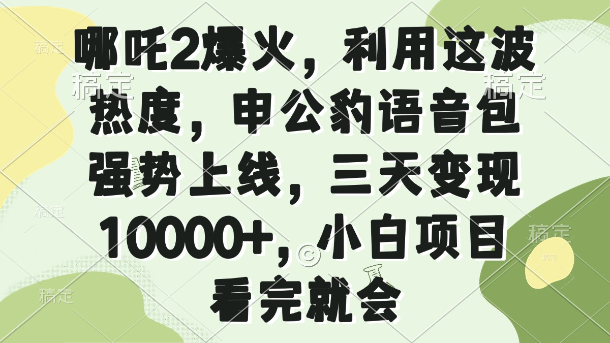（14223期）哪咤2爆红，运用这一波关注度，申公豹语音库强悍发布，三天转现10000 ，小…-中创网-创业项目大全