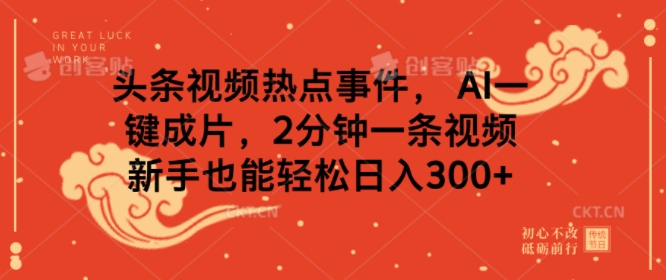 头条视频热点新闻事件， AI一键整片，2min一条视频，初学者都可以轻松日入多张-中创网-创业项目大全