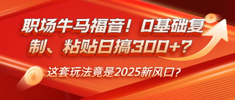 初入职场牛和马福利！0基本拷贝、黏贴日搞300 ？这一套游戏玩法居然是2025新蓝海？-中创网-创业项目大全