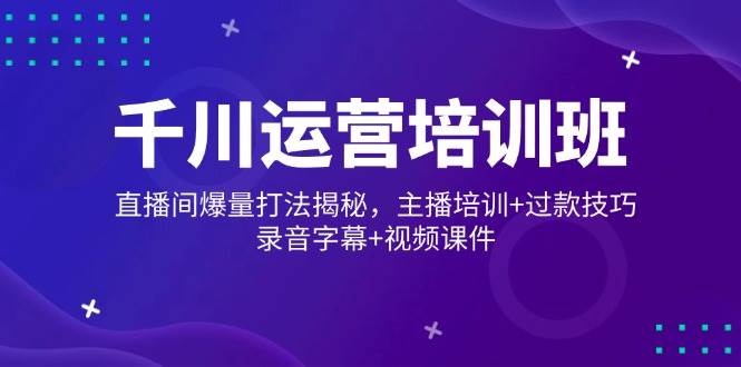 巨量千川经营培训机构，直播房间爆量玩法揭密，网红培训 过款方法，音频外挂字幕 短视频-中创网-创业项目大全