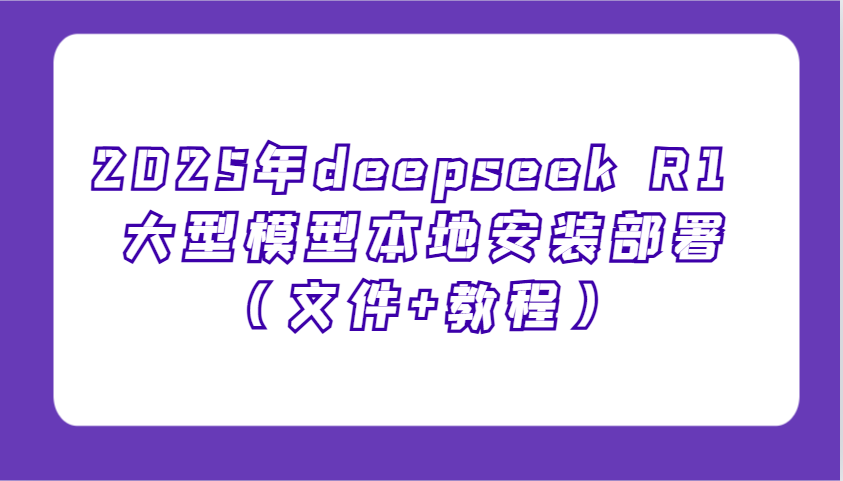 2025年deepseek R1 大型模型当地部署应用（文档 实例教程），萌新也可以快速入门！-中创网-创业项目大全