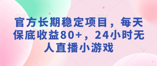 官方网持续稳定新项目，每日保底收益80 ，24钟头无人直播游戏-中创网-创业项目大全