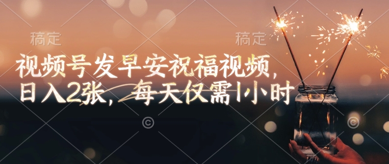 微信视频号发早安生日快乐视频，日入2张，每日只需1钟头-中创网-创业项目大全