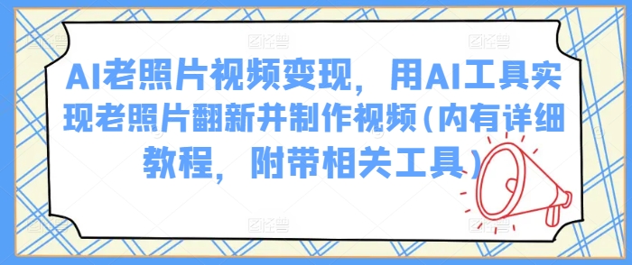 AI旧照片视频变现，用AI专用工具完成老照片翻新并制作小视频(里有详尽实例教程，附加有关专用工具)-中创网-创业项目大全