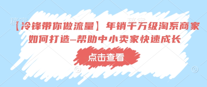 【冷锋陪你做流量】年销上千万淘宝店家如何设计–协助中小商家快速增长-中创网-创业项目大全